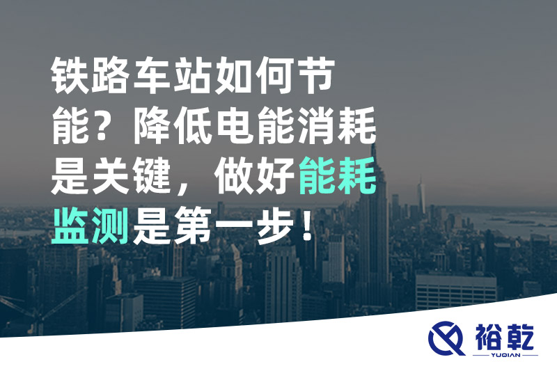 鐵路車站如何節(jié)能？降低電能消耗是關(guān)鍵，做好能耗監(jiān)測是第一步！