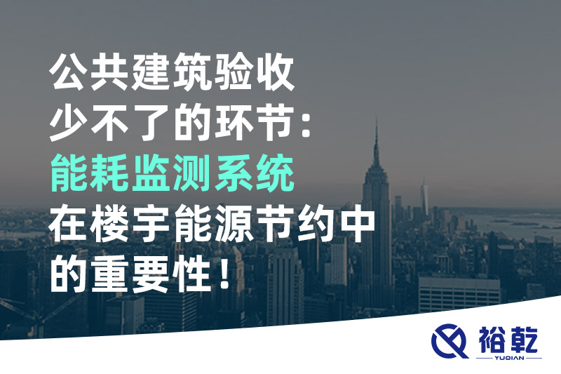 公共建筑驗(yàn)收少不了的環(huán)節(jié)：能耗監(jiān)測系統(tǒng)在樓宇能源節(jié)約中的重要性！
