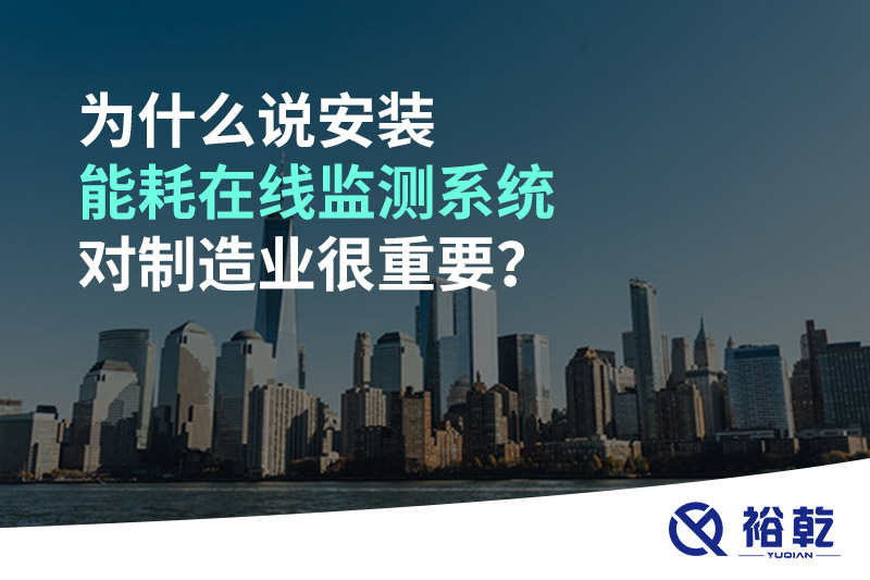 為什么說(shuō)安裝能耗在線監(jiān)測(cè)系統(tǒng)對(duì)制造業(yè)很重要？