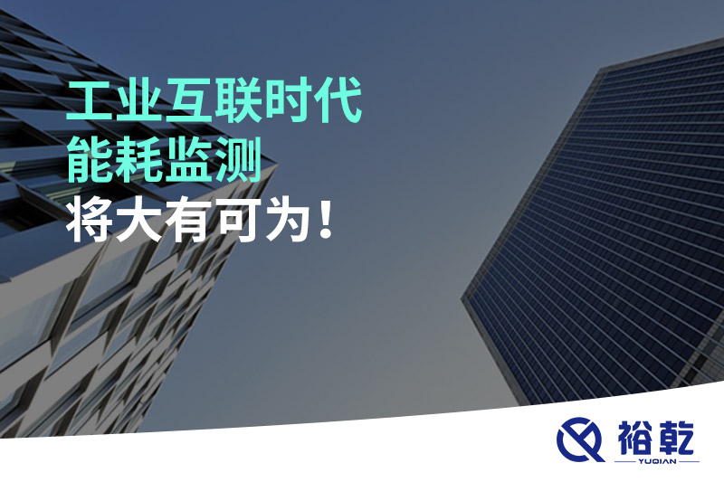 工業(yè)互聯(lián)時代能耗監(jiān)測將大有可為！