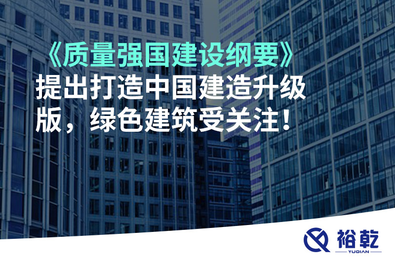 《質(zhì)量強國建設(shè)綱要》提出打造中國建造升級版，綠色建筑受關(guān)注！