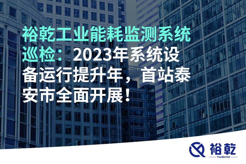 裕乾工業(yè)能耗監(jiān)測(cè)系統(tǒng)巡檢：2023年系統(tǒng)設(shè)備運(yùn)行提升年，首站泰安市全面開展！