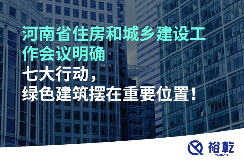 河南省住房和城鄉(xiāng)建設(shè)工作會(huì)議明確七大行動(dòng)，綠色建筑擺在重要位置！