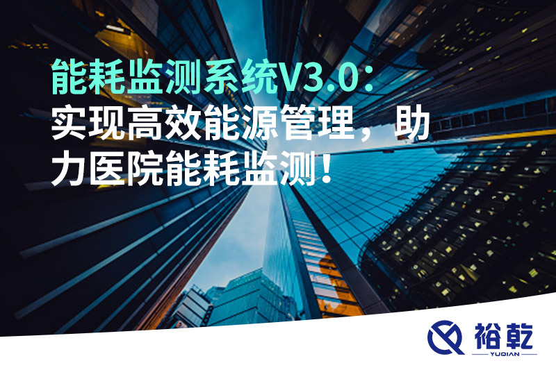 裕乾能耗監(jiān)測系統(tǒng)V3.0：實現(xiàn)高效能源管理，助力醫(yī)院能耗監(jiān)測！