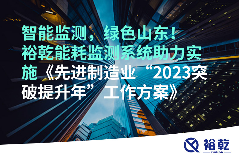 智能監(jiān)測，綠色山東！裕乾能耗監(jiān)測系統(tǒng)助力實施《先進制造業(yè)“2023突破提升年”工